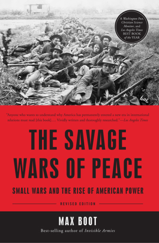 The Savage Wars of Peace: Small Wars and the Rise of American Power