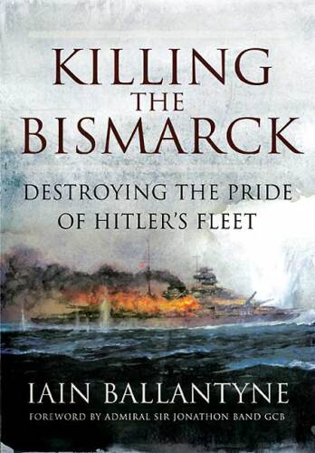 Killing the Bismarck: Destroying the Pride of Hitler's Fleet