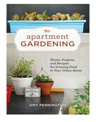 Apartment Gardening: Plants, Projects, and Recipes for Growing Food in Your Urban Home