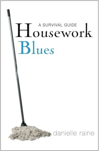 Housework Blues: A Survival Guide- How to Cope with the Mental and Emotional Challenge of Keeping a Home