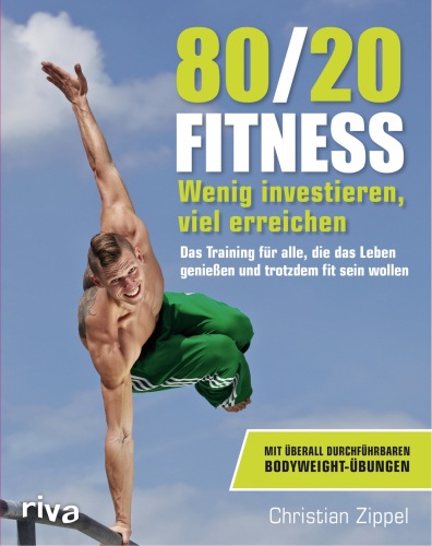 80/20-Fitness: Wenig investieren, viel erreichen. Das Training für alle, die das Leben genießen und trotzdem fit sein wollen