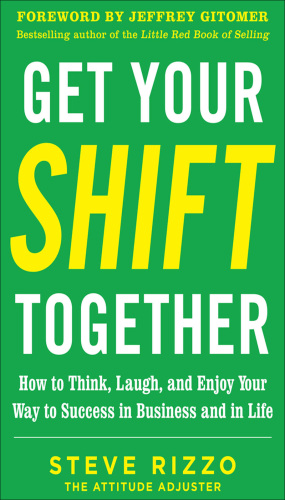 Get Your SHIFT Together: How to Think, Laugh, and Enjoy Your Way to Success in Business and in Life, with a foreword by Jeffrey Gitomer
