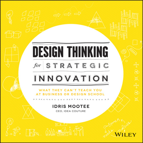 Design Thinking for Strategic Innovation: What They Can't Teach You at Business or Design School
