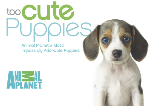Too Cute Puppies: Animal Planet's Most Impossibly Adorable Puppies