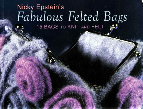 Nicky Epstein's Fabulous Felted Bags: 15 Bags to Knit And Felt