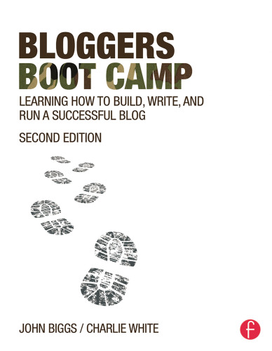 Bloggers Boot Camp: Learning How to Build, Write, and Run a Successful Blog