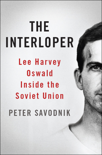 The Interloper: Lee Harvey Oswald Inside the Soviet Union