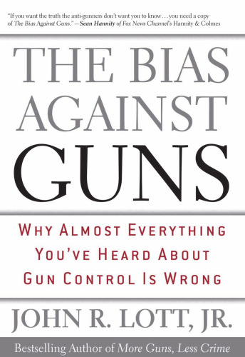 The Bias Against Guns: Why Almost Everything You'Ve Heard About Gun Control Is Wrong