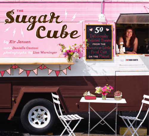The Sugar Cube: 50 Deliciously Twisted Treats from the Sweetest Little Food Cart on the Planet