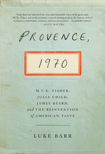 Provence, 1970: M.F.K. Fisher, Julia Child, James Beard, and the Reinvention of American Taste