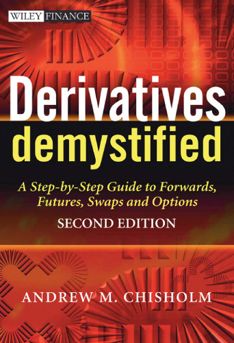 Derivatives Demystified: A Step-by-Step Guide to Forwards, Futures, Swaps and Options