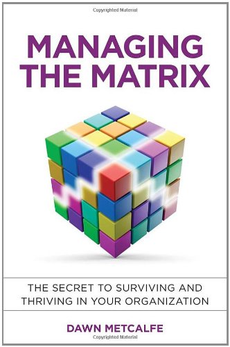 Managing the Matrix: The Secret to Surviving and Thriving in Your Organization
