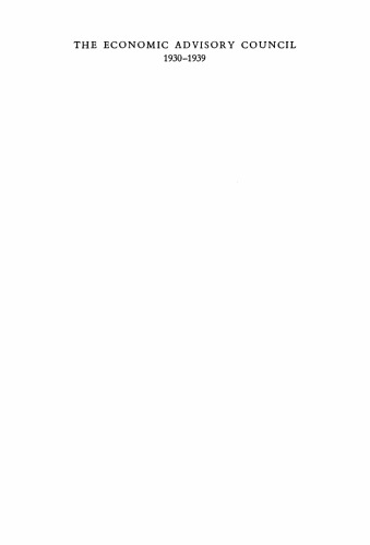 The Economic Advisory Council, 1930-1939: A Study in Economic Advice during Depression and Recovery