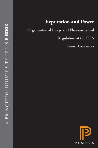 Reputation and Power: Organizational Image and Pharmaceutical Regulation at the FDA