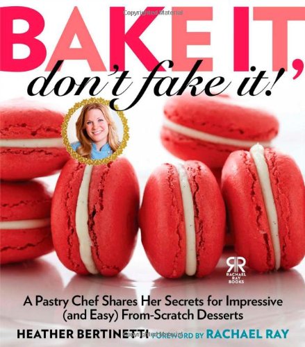 Bake It, Don't Fake It!: A Pastry Chef Shares Her Secrets for Impressive