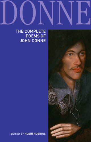 The complete poems of John Donne : epigrams, verse letters to friends, love-lyrics, love-elegies, satire, religion poems, wedding celebrations, verse epistles to patronesses, commemorations and anniversaries