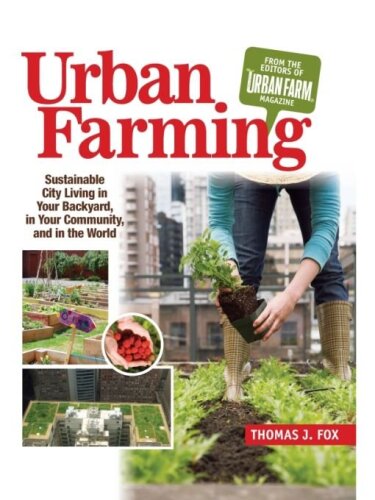 Urban Farming: Sustainable City Living in Your Backyard, in Your Community, and in the World