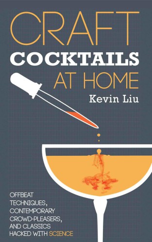 Craft Cocktails at Home: Offbeat Techniques, Contemporary Crowd-Pleasers, and Classics Hacked with Science