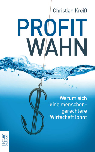 Profitwahn - warum sich eine menschengerechtere Wirtschaft lohnt
