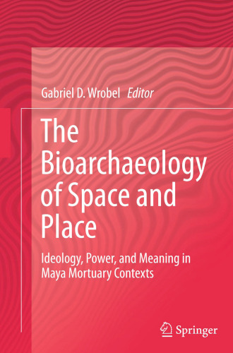 The Bioarchaeology of Space and Place: Ideology, Power, and Meaning in Maya Mortuary Contexts