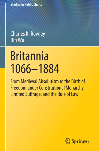 Britannia 1066-1884: From Medieval Absolutism to the Birth of Freedom under Constitutional Monarchy, Limited Suffrage, and the Rule of Law