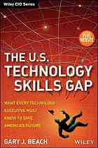 The U.S. technology skills gap : what every technology executive must know to save America's future
