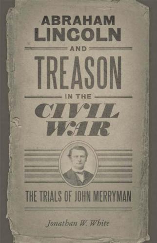 Abraham Lincoln and treason in the Civil War : the trials of John Merryman