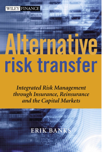 Alternative risk transfer : integrated risk management through insurance, reinsurance, and the capital markets