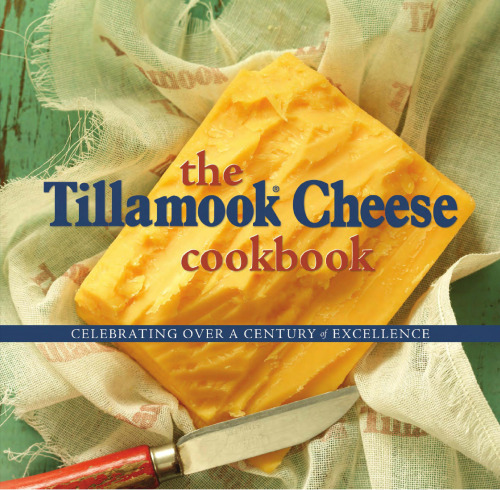 The Tillamook cheese cookbook : celebrating over a century of excellence