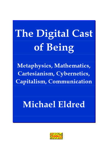 The digital cast of being : metaphysics, mathematics, cartesianism, cybernetics, capitalism, communication