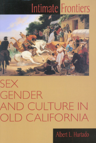 Intimate Frontiers: Sex, Gender, and Culture in Old California