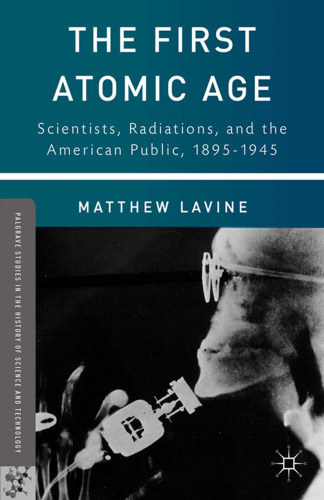 The First Atomic Age: Scientists, Radiations, and the American Public, 1895-1945