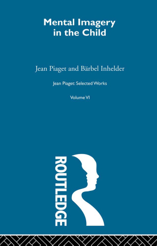 Jean Piaget: Selected Works: Mental Imaginery in the Child: Selected Works vol 6