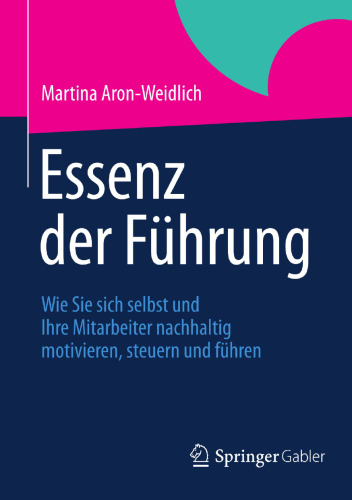 Essenz der Führung: Wie Sie sich selbst und Ihre Mitarbeiter nachhaltig motivieren, steuern und führen