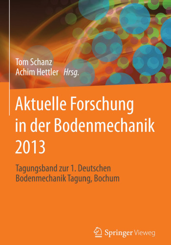 Aktuelle Forschung in der Bodenmechanik 2013: Tagungsband zur 1. Deutschen Bodenmechanik Tagung, Bochum