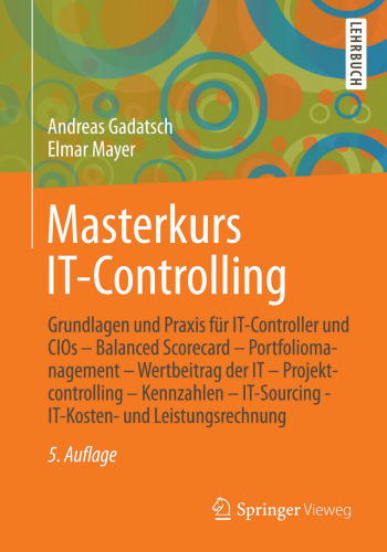 Masterkurs IT-Controlling: Grundlagen und Praxis für IT-Controller und CIOs - Balanced Scorecard - Portfoliomanagement - Wertbeitrag der IT - Projektcontrolling - Kennzahlen - IT-Sourcing - IT-Kosten- und Leistungsrechnung