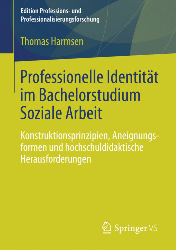 Professionelle Identität im Bachelorstudium Soziale Arbeit: Konstruktionsprinzipien, Aneignungsformen und hochschuldidaktische Herausforderungen