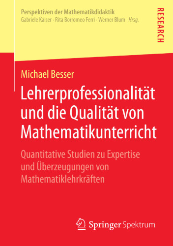Lehrerprofessionalität und die Qualität von Mathematikunterricht: Quantitative Studien zu Expertise und Überzeugungen von Mathematiklehrkräften