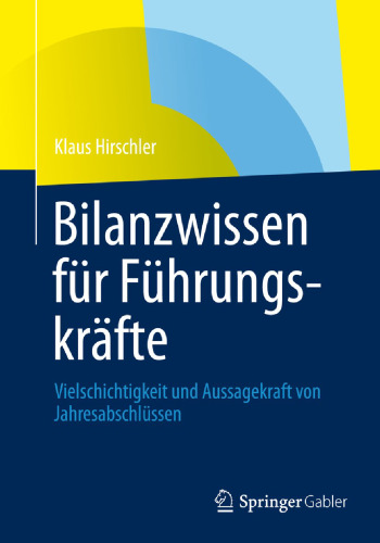 Bilanzwissen für Führungskräfte: Vielschichtigkeit und Aussagekraft von Jahresabschlüssen