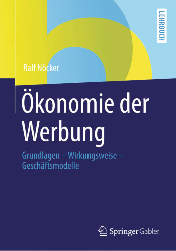 Ökonomie der Werbung: Grundlagen - Wirkungsweise - Geschäftsmodelle