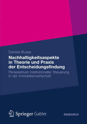 Nachhaltigkeitsaspekte in Theorie und Praxis der Entscheidungsfindung: Perspektiven institutioneller Steuerung in der Immobilienwirtschaft