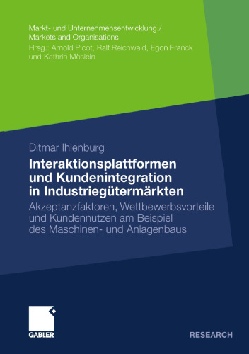 Interaktionsplattformen und Kundenintegration in Industriegütermärkten: Akzeptanzfaktoren, Wettbewerbsvorteile und Kundennutzen am Beispiel des Maschinen- und Anlagenbaus