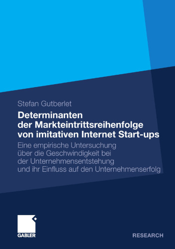 Determinanten der Markteintrittsreihenfolge von imitativen Internet Start-ups: Eine empirische Untersuchung über die Geschwindigkeit bei der Unternehmensentstehung und ihr Einfluss auf den Unternehmenserfolg