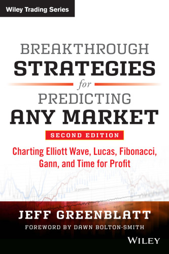 Breakthrough Strategies for Predicting Any Market: Charting Elliott Wave, Lucas, Fibonacci, Gann, and Time for Profit, Second Edition