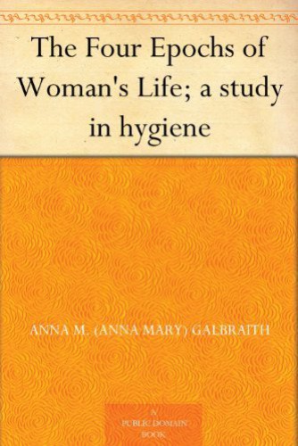 The Four Epochs of Woman's Life; A Study in Hygiene