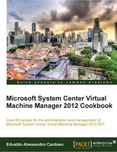 Microsoft System Center Virtual Machine Manager 2012 cookbook : over 60 recipes for the administration and management of Microsoft System Center Virtual Machine Manager 2012 SP1