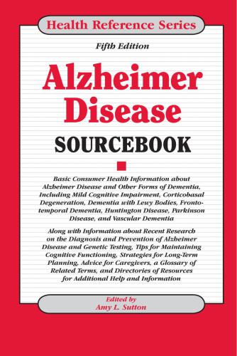 Alzheimer disease sourcebook : basic consumer health information about Alzheimer disease and other forms of dementia, including mild cognitive impairment, corticobasal degeneration, dementia with Lewy bodies, frontotemporal dementia, Huntington disease, Parkinson disease, and vascular dementia along with information about recent research on the diagnosis and prevention of Alzheimer disease and genetic testing, tips for maintaining cognitive functioning, strategies for long-term planning, advice 