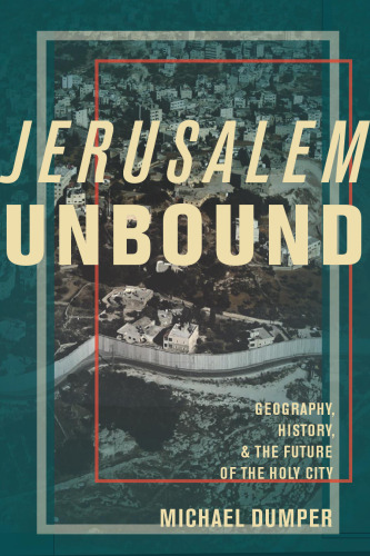 Jerusalem Unbound: Geography, History, and the Future of the Holy City