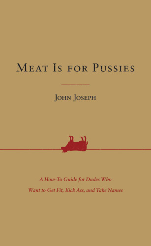 Meat Is for Pussies: A How-To Guide for Dudes Who Want to Get Fit, Kick Ass, and Take Names