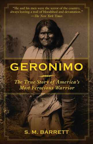 Geronimo: The True Story of America's Most Ferocious Warrior
